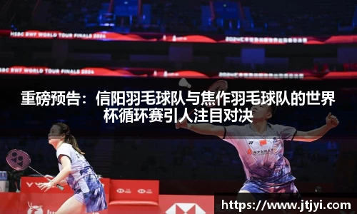 重磅预告：信阳羽毛球队与焦作羽毛球队的世界杯循环赛引人注目对决
