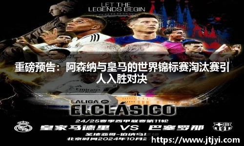 重磅预告：阿森纳与皇马的世界锦标赛淘汰赛引人入胜对决