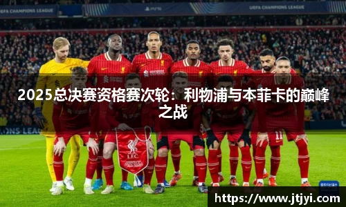 2025总决赛资格赛次轮：利物浦与本菲卡的巅峰之战